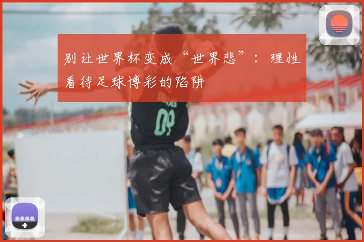 别让世界杯变成“世界悲”:理性看待足球博彩的陷阱