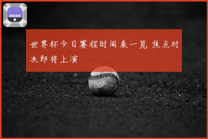世界杯今日赛程时间表一览 焦点对决即将上演