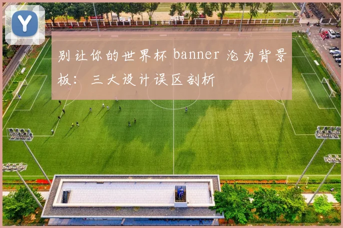 别让你的世界杯 banner 沦为背景板:三大设计误区剖析