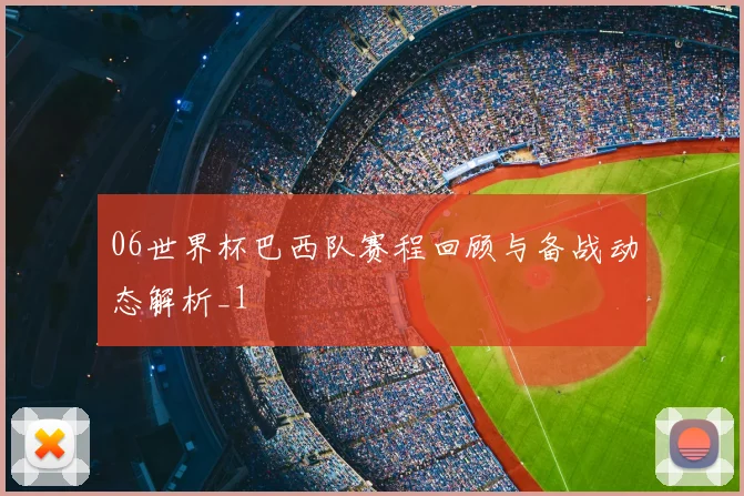 06世界杯巴西队赛程回顾与备战动态解析_1