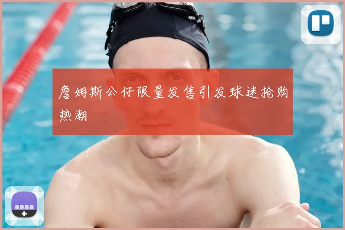 詹姆斯公仔限量发售引发球迷抢购热潮