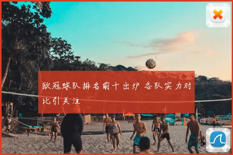 欧冠球队排名前十出炉 各队实力对比引关注