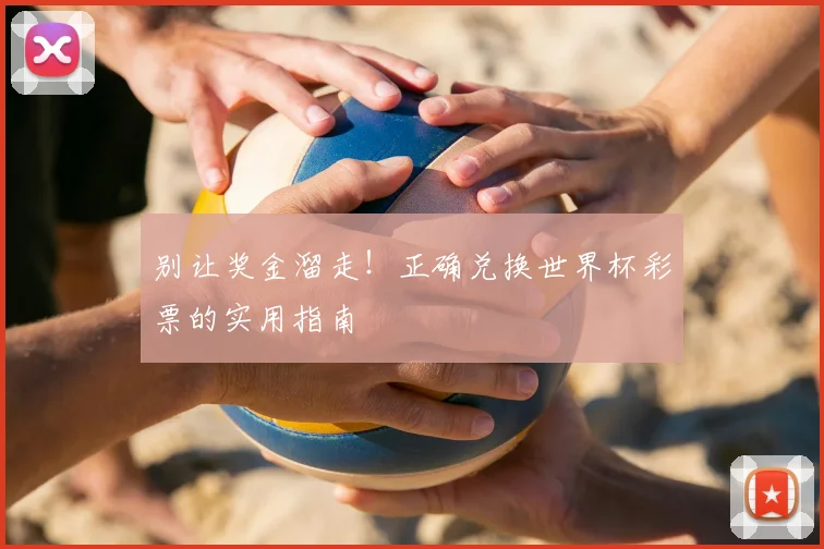 别让奖金溜走!正确兑换世界杯彩票的实用指南