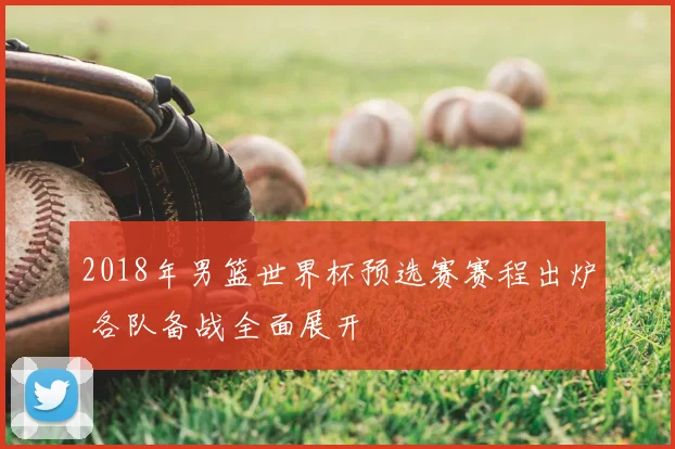 2018年男篮世界杯预选赛赛程出炉 各队备战全面展开