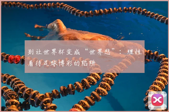 别让世界杯变成“世界悲”:理性看待足球博彩的陷阱