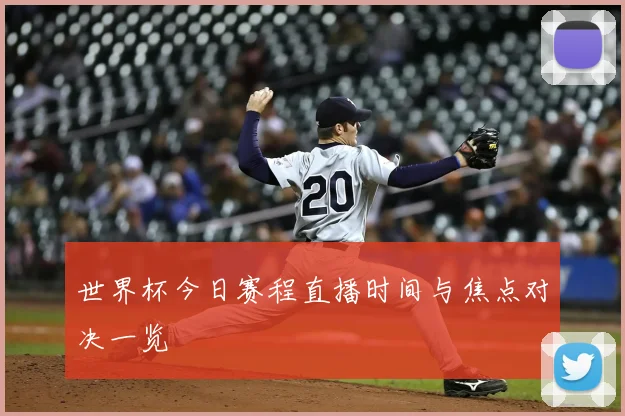 世界杯今日赛程直播时间与焦点对决一览