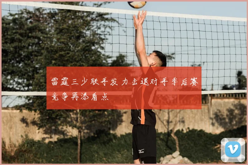 雷霆三少联手发力击退对手季后赛竞争再添看点