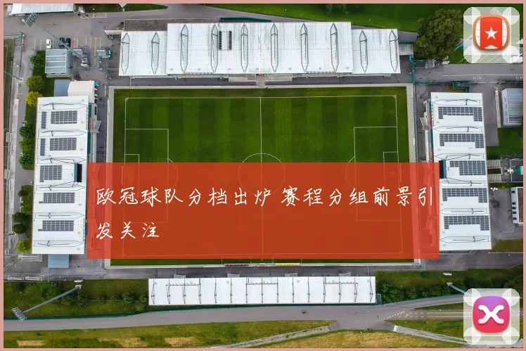 欧冠球队分档出炉 赛程分组前景引发关注