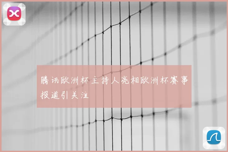 腾讯欧洲杯主持人亮相欧洲杯赛事报道引关注