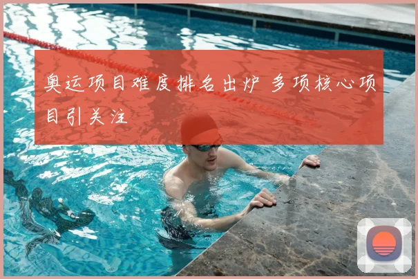 奥运项目难度排名出炉 多项核心项目引关注