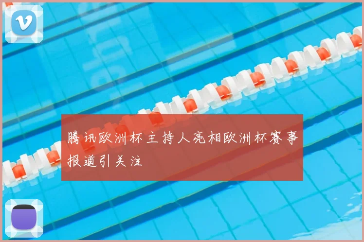 腾讯欧洲杯主持人亮相欧洲杯赛事报道引关注