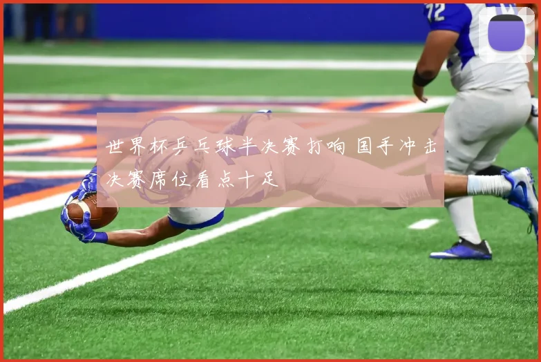 世界杯乒乓球半决赛打响 国手冲击决赛席位看点十足