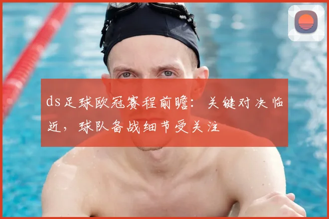 ds足球欧冠赛程前瞻：关键对决临近，球队备战细节受关注