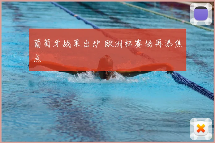 葡萄牙战果出炉 欧洲杯赛场再添焦点