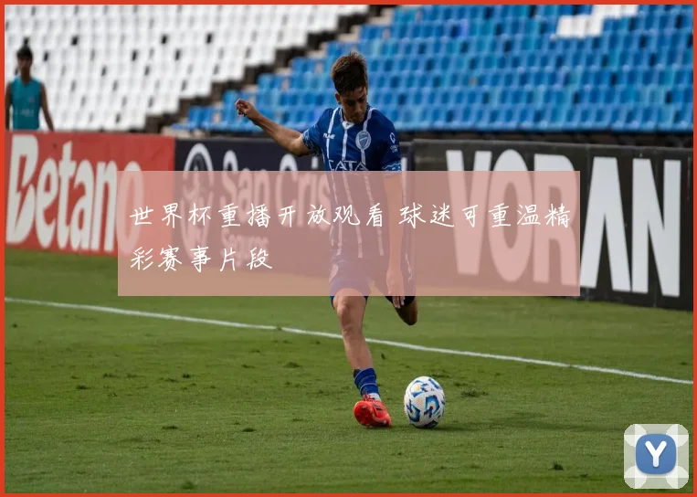 世界杯重播开放观看 球迷可重温精彩赛事片段