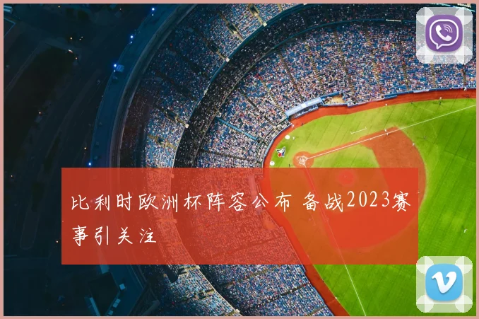 比利时欧洲杯阵容公布 备战2023赛事引关注