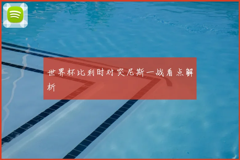 世界杯比利时对突尼斯一战看点解析