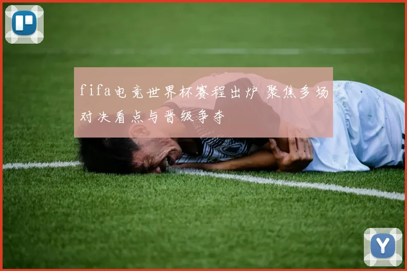 fifa电竞世界杯赛程出炉 聚焦多场对决看点与晋级争夺
