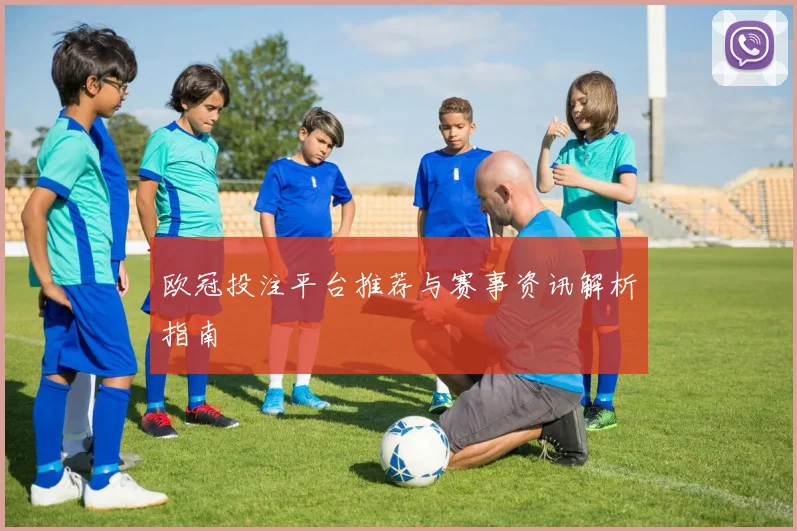 欧冠投注平台推荐与赛事资讯解析指南