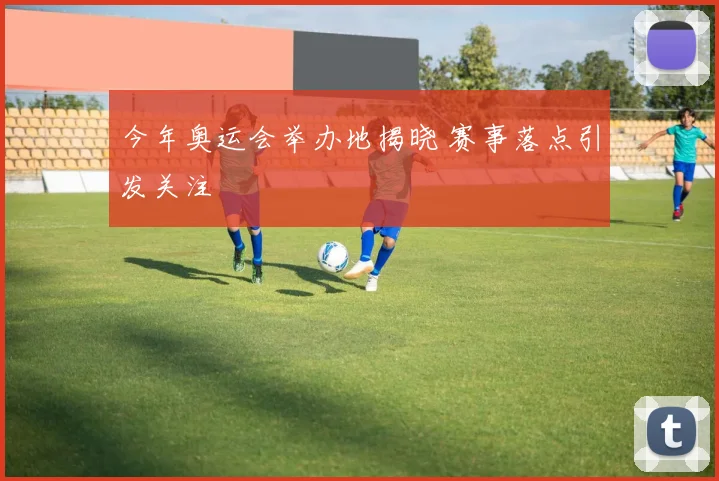 今年奥运会举办地揭晓 赛事落点引发关注