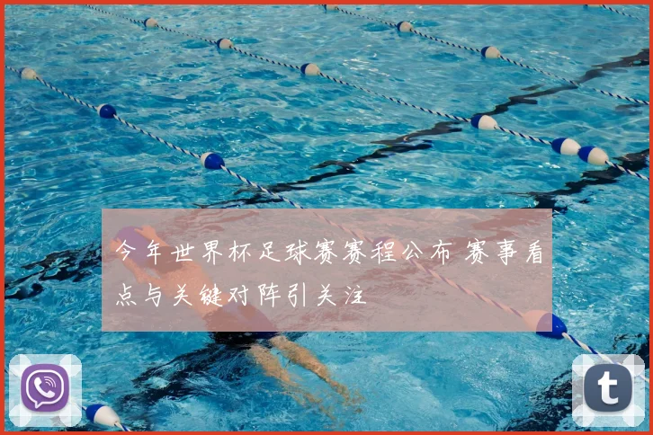 今年世界杯足球赛赛程公布 赛事看点与关键对阵引关注