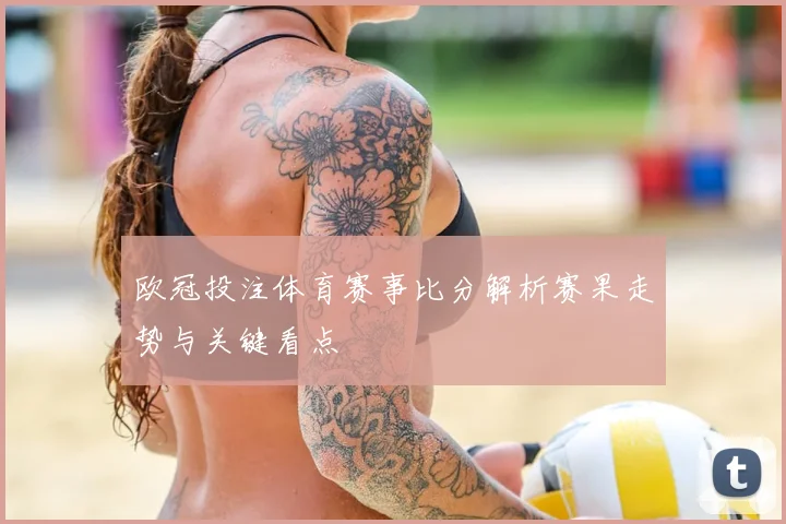 欧冠投注体育赛事比分解析赛果走势与关键看点
