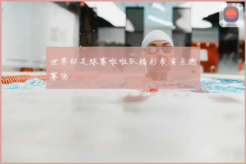 世界杯足球赛啦啦队精彩表演点燃赛场