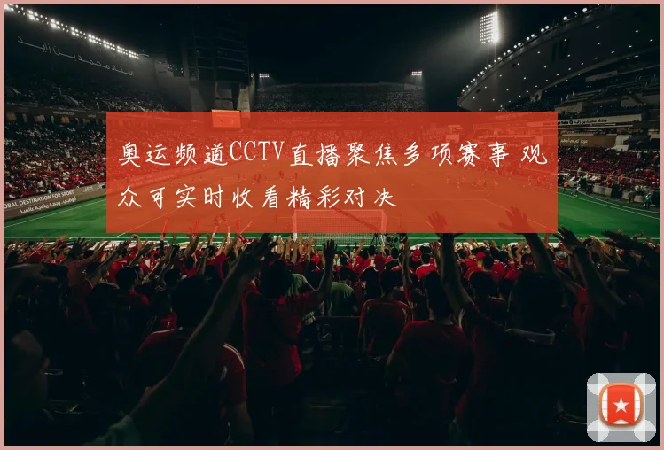 奥运频道CCTV直播聚焦多项赛事 观众可实时收看精彩对决