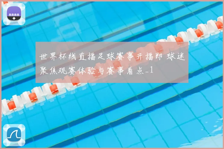 世界杯线直播足球赛事开播即 球迷聚焦观赛体验与赛事看点_1