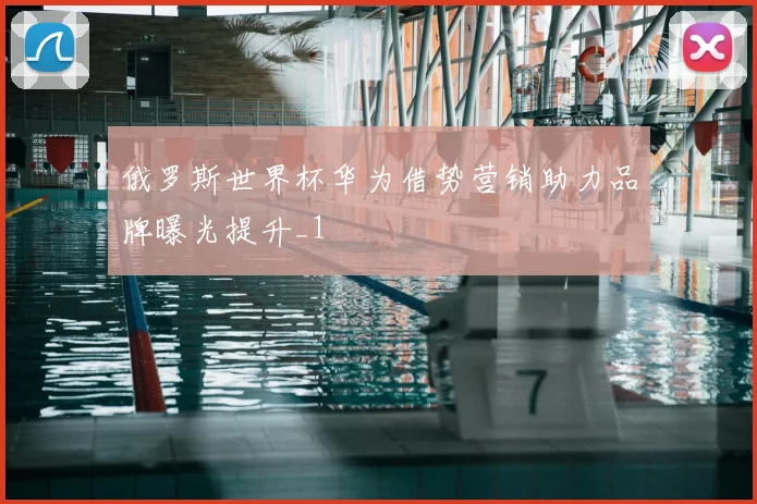 俄罗斯世界杯华为借势营销助力品牌曝光提升_1