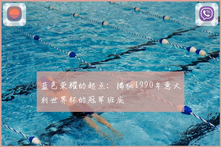 蓝色荣耀的起点:揭秘1990年意大利世界杯的冠军班底