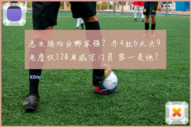 总决场均分哪家强？乔4杜6大头9 老詹仅12&库威守门员 第一是他？