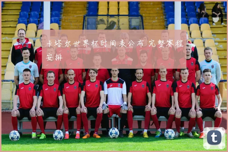 卡塔尔世界杯时间表公布 完整赛程安排