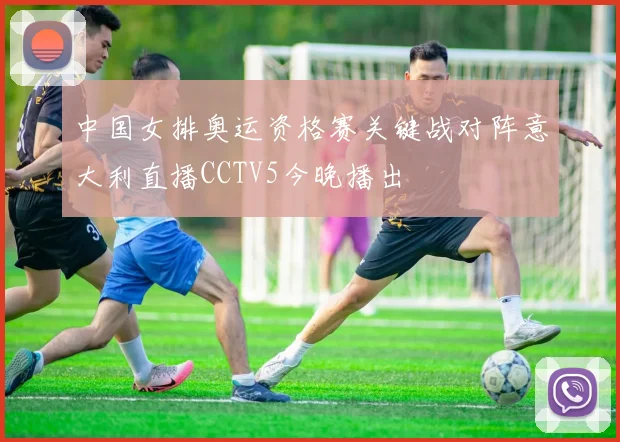 中国女排奥运资格赛关键战对阵意大利直播CCTV5今晚播出