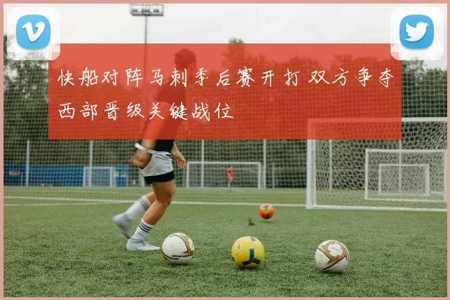 快船对阵马刺季后赛开打 双方争夺西部晋级关键战位