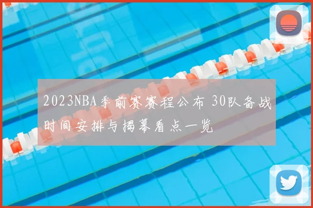 2023NBA季前赛赛程公布 30队备战时间安排与揭幕看点一览