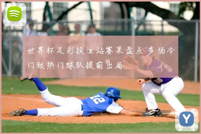 世界杯足彩投注站赛果盘点 多场冷门致热门球队提前出局