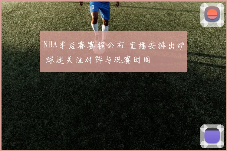 NBA季后赛赛程公布 直播安排出炉 球迷关注对阵与观赛时间
