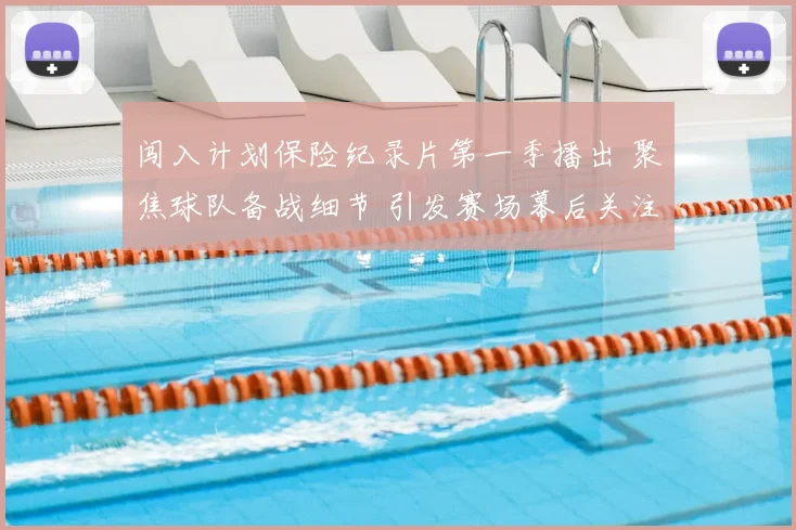 闯入计划保险纪录片第一季播出 聚焦球队备战细节 引发赛场幕后关注