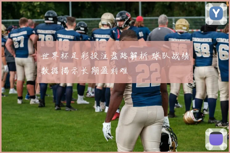 世界杯足彩投注盘路解析 球队战绩数据揭示长期盈利难