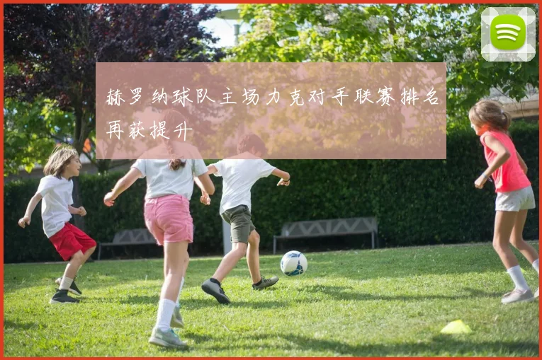 赫罗纳球队主场力克对手联赛排名再获提升