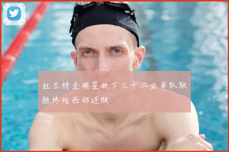 杜兰特全明星砍下三十二分率队取胜终结西部连败