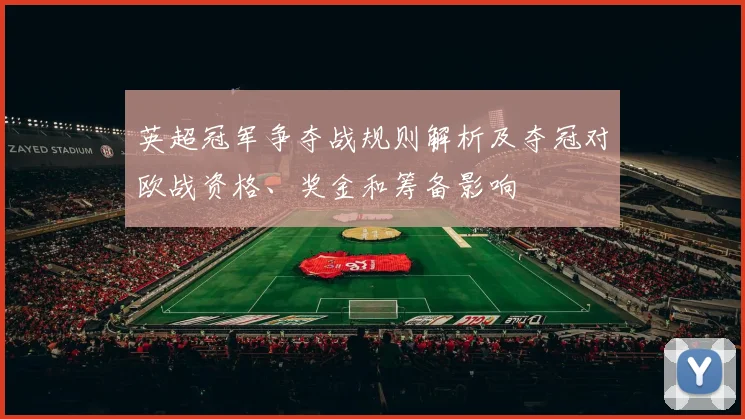 英超冠军争夺战规则解析及夺冠对欧战资格、奖金和筹备影响