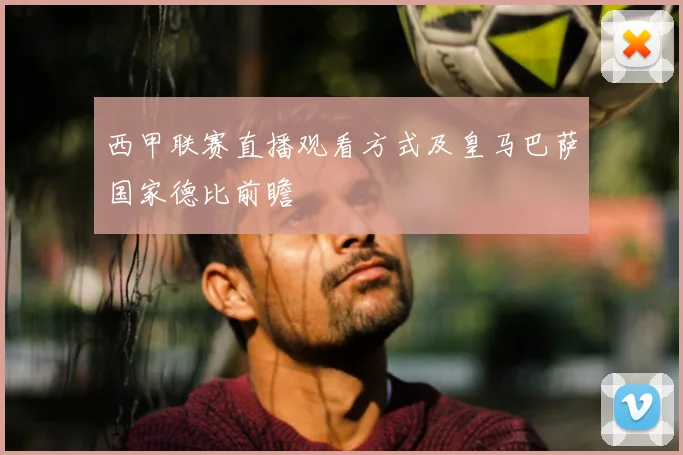 西甲联赛直播观看方式及皇马巴萨国家德比前瞻