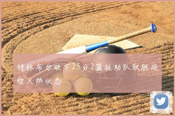 特林布尔砍下25分2篮板助队取胜延续火热状态