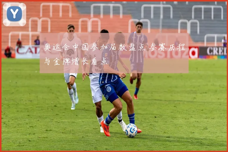 奥运会中国参加届数盘点 参赛历程与金牌增长看点