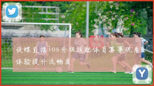 夜蝶直播ios升级适配体育赛事观看体验提升流畅度
