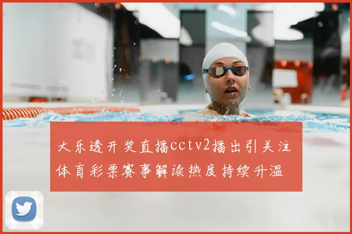 大乐透开奖直播cctv2播出引关注 体育彩票赛事解读热度持续升温