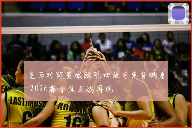 皇马对阵曼城欧冠回放可免费观看 2026赛季焦点战再现