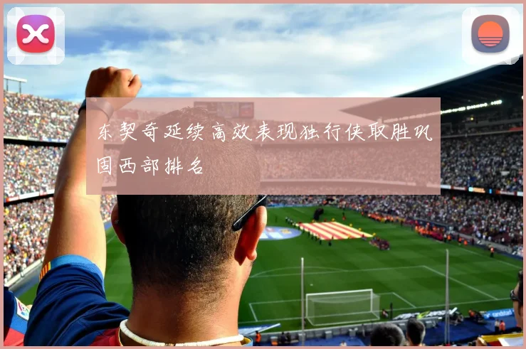 东契奇延续高效表现独行侠取胜巩固西部排名